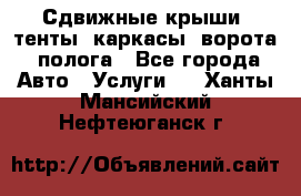 Сдвижные крыши, тенты, каркасы, ворота, полога - Все города Авто » Услуги   . Ханты-Мансийский,Нефтеюганск г.